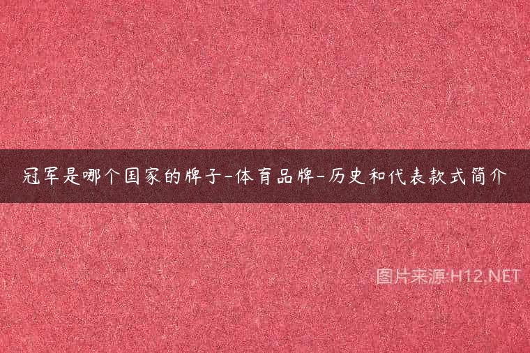 冠军是哪个国家的牌子-体育品牌-历史和代表款式简介