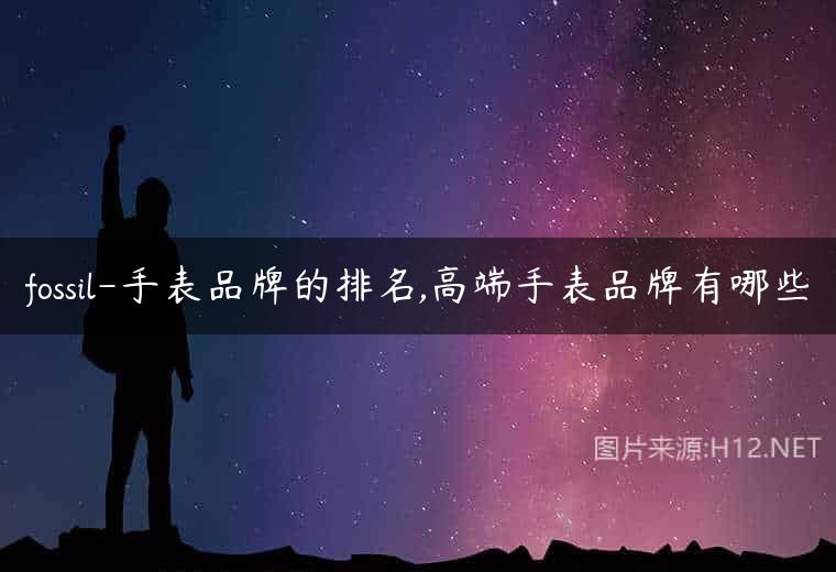 fossil-手表品牌的排名,高端手表品牌有哪些