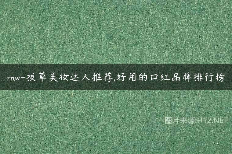 rnw-拔草美妆达人推荐,好用的口红品牌排行榜