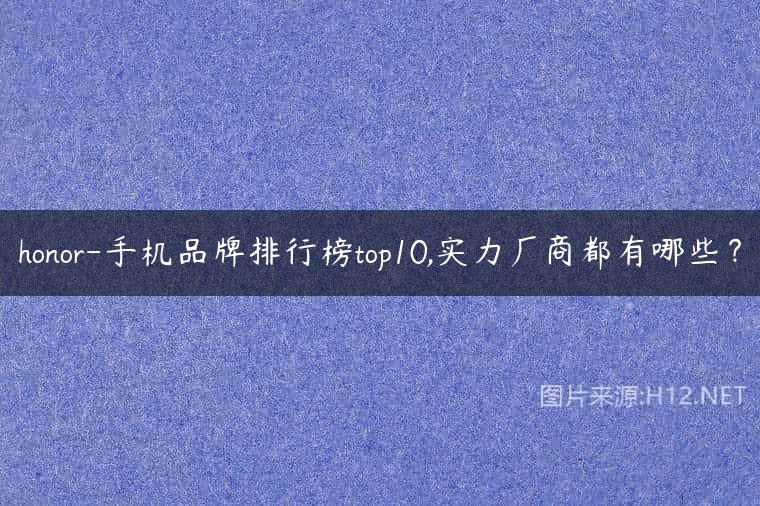 honor-手机品牌排行榜top10,实力厂商都有哪些？