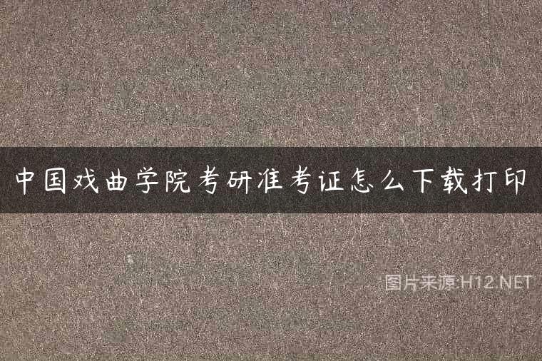 中国戏曲学院考研准考证怎么下载打印