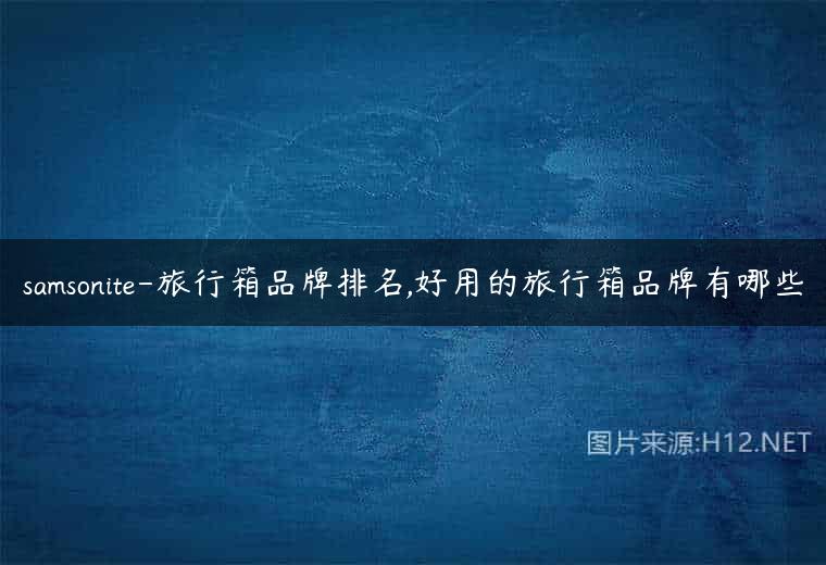 samsonite-旅行箱品牌排名,好用的旅行箱品牌有哪些