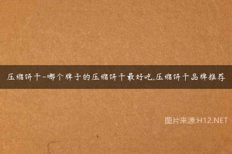 压缩饼干-哪个牌子的压缩饼干最好吃,压缩饼干品牌推荐