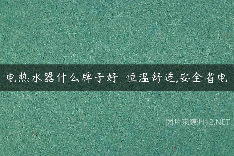 电热水器什么牌子好-恒温舒适,安全省电