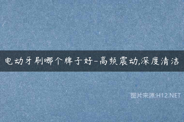电动牙刷哪个牌子好-高频震动,深度清洁