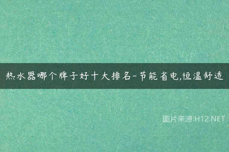 热水器哪个牌子好十大排名-节能省电,恒温舒适