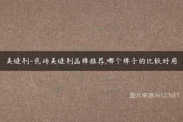 美缝剂-瓷砖美缝剂品牌推荐,哪个牌子的比较好用
