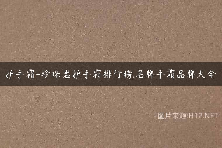护手霜-珍珠岩护手霜排行榜,名牌手霜品牌大全