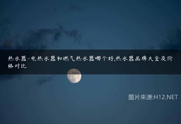 热水器-电热水器和燃气热水器哪个好,热水器品牌大全及价格对比