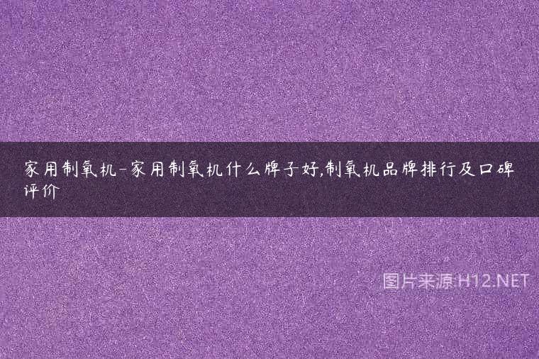 家用制氧机-家用制氧机什么牌子好,制氧机品牌排行及口碑评价