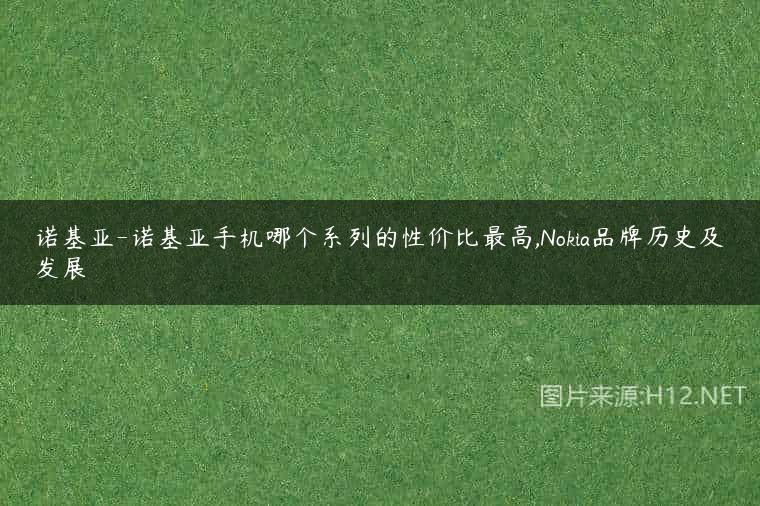 诺基亚-诺基亚手机哪个系列的性价比最高,Nokia品牌历史及发展