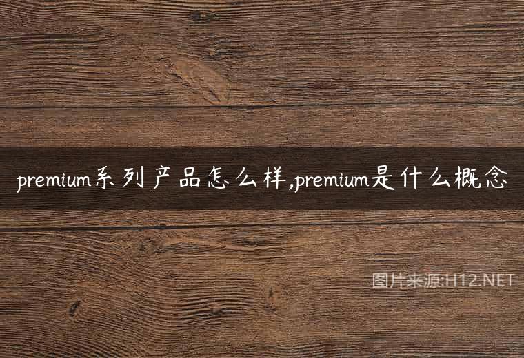 premium系列产品怎么样,premium是什么概念