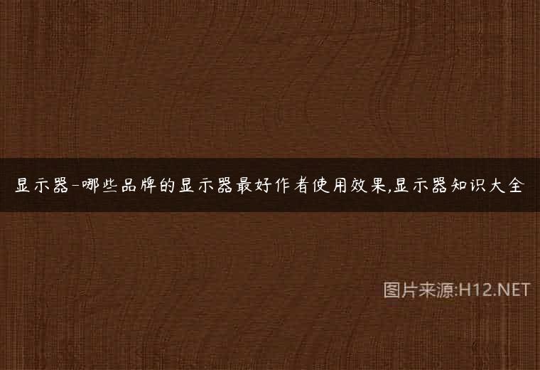 显示器-哪些品牌的显示器最好作者使用效果,显示器知识大全