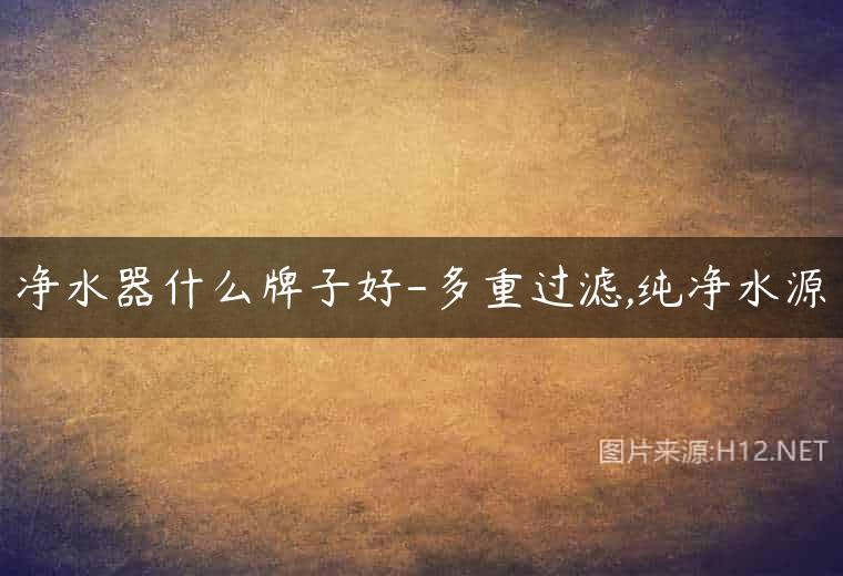 净水器什么牌子好-多重过滤,纯净水源
