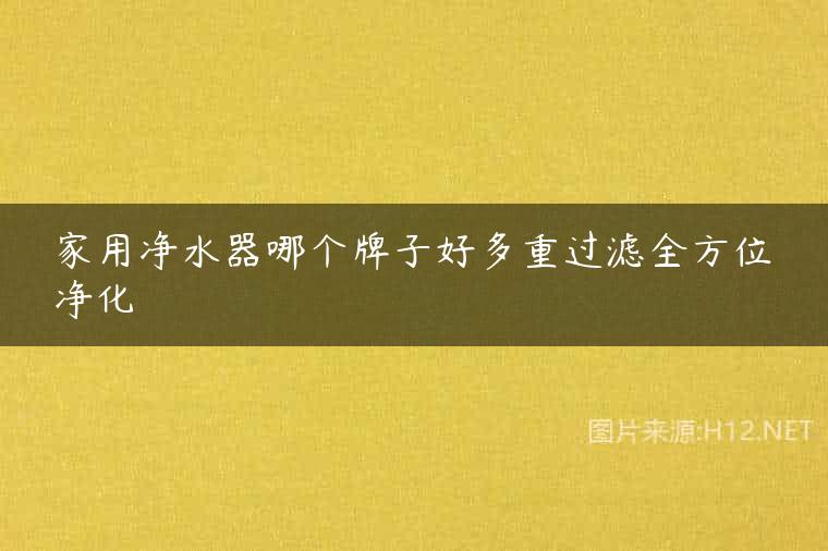 家用净水器哪个牌子好多重过滤全方位净化