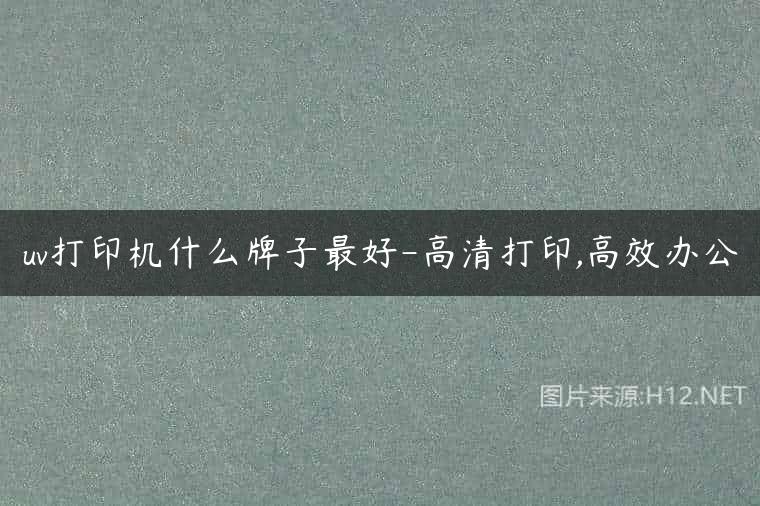 uv打印机什么牌子最好-高清打印,高效办公