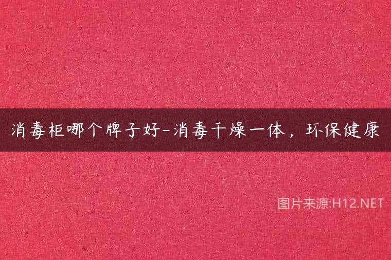 消毒柜哪个牌子好-消毒干燥一体，环保健康