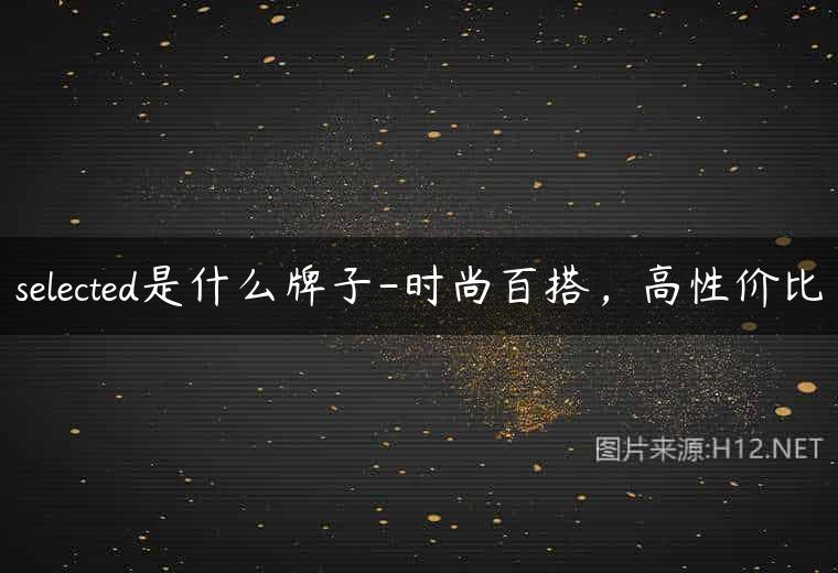 selected是什么牌子-时尚百搭，高性价比