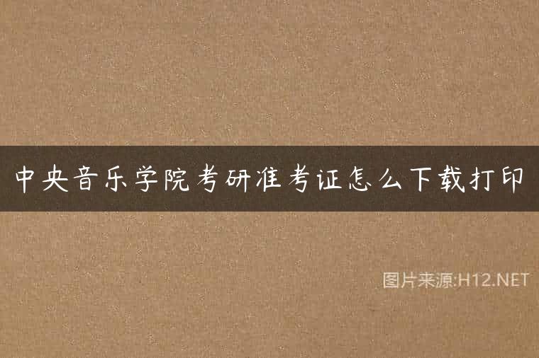 中央音乐学院考研准考证怎么下载打印