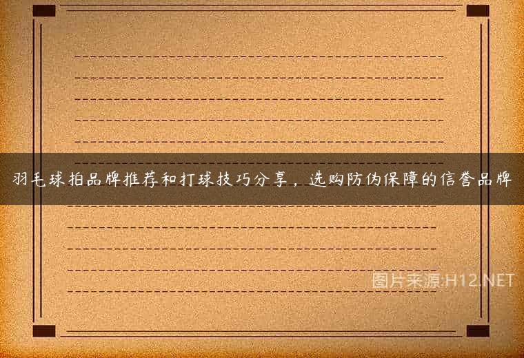 羽毛球拍品牌推荐和打球技巧分享，选购防伪保障的信誉品牌