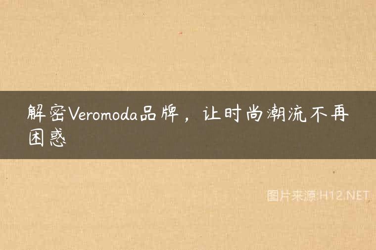 解密Veromoda品牌，让时尚潮流不再困惑
