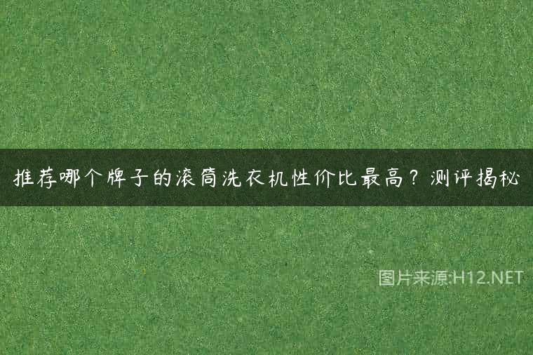 推荐哪个牌子的滚筒洗衣机性价比最高？测评揭秘