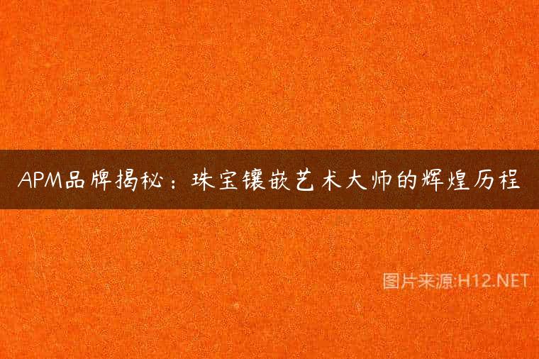 APM品牌揭秘：珠宝镶嵌艺术大师的辉煌历程