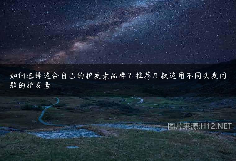 如何选择适合自己的护发素品牌？推荐几款适用不同头发问题的护发素