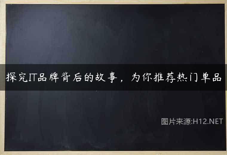 探究IT品牌背后的故事，为你推荐热门单品