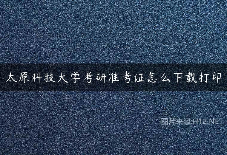 太原科技大学考研准考证怎么下载打印