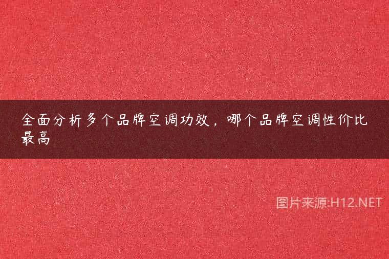 全面分析多个品牌空调功效，哪个品牌空调性价比最高