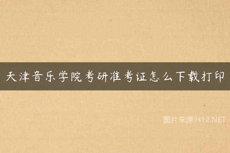 天津音乐学院考研准考证怎么下载打印