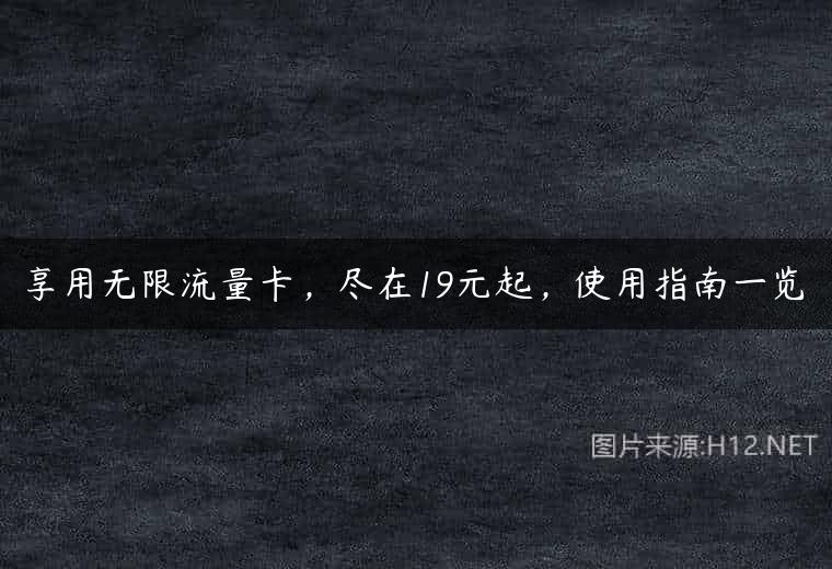 享用无限流量卡，尽在19元起，使用指南一览