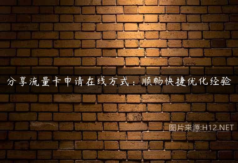 分享流量卡申请在线方式：顺畅快捷优化经验