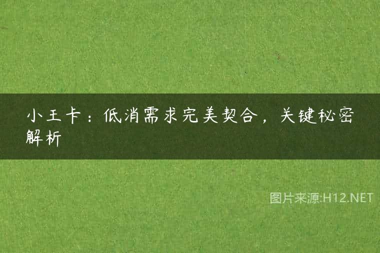 小王卡：低消需求完美契合，关键秘密解析