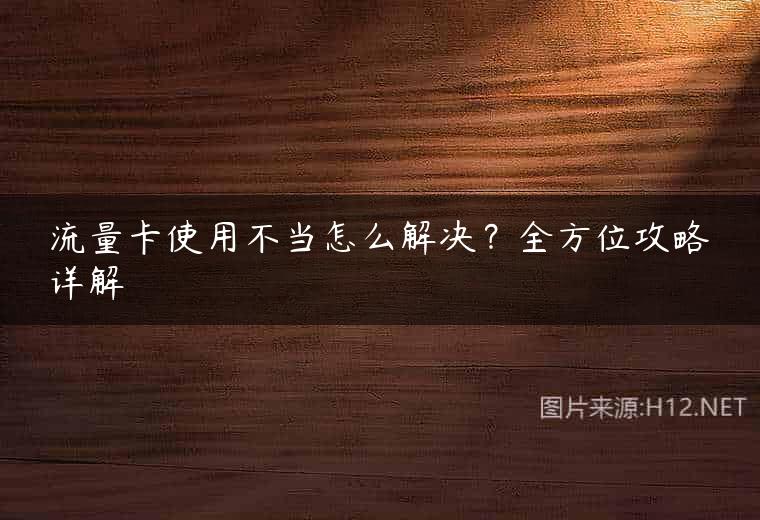 流量卡使用不当怎么解决？全方位攻略详解