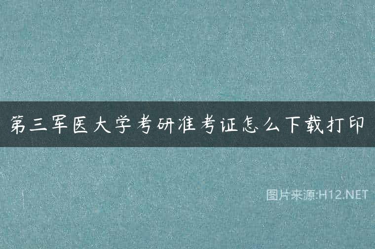 第三军医大学考研准考证怎么下载打印
