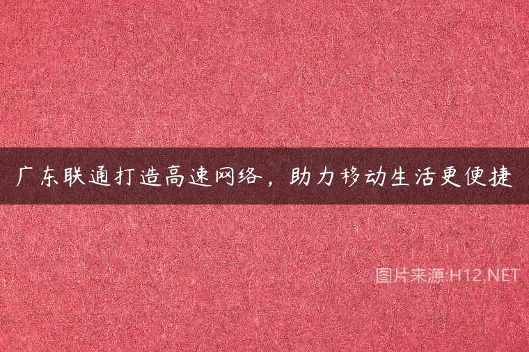 广东联通打造高速网络，助力移动生活更便捷