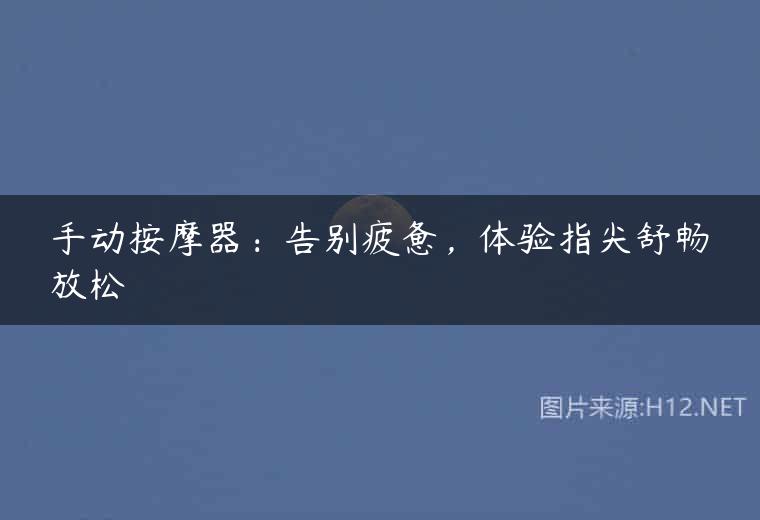 手动按摩器：告别疲惫，体验指尖舒畅放松