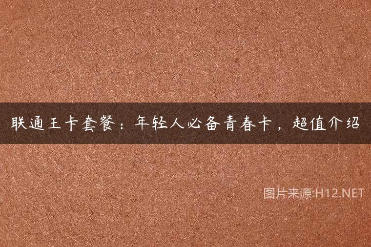 联通王卡套餐：年轻人必备青春卡，超值介绍