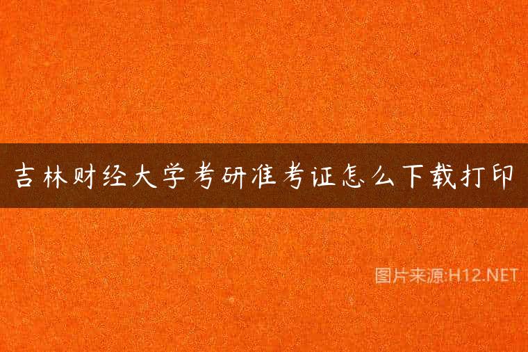 吉林财经大学考研准考证怎么下载打印