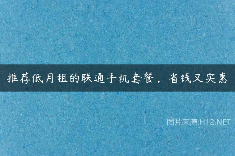 推荐低月租的联通手机套餐，省钱又实惠