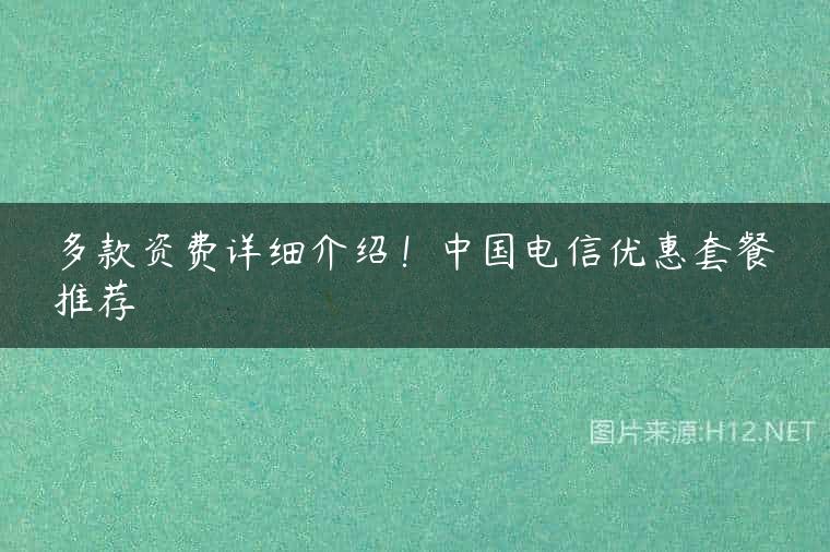 多款资费详细介绍！中国电信优惠套餐推荐
