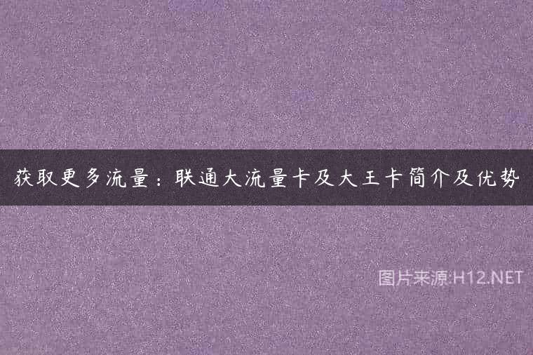 获取更多流量：联通大流量卡及大王卡简介及优势