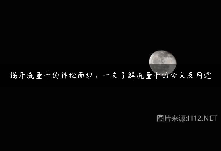 揭开流量卡的神秘面纱：一文了解流量卡的含义及用途