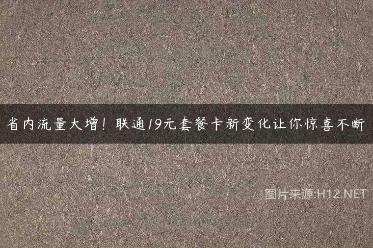 省内流量大增！联通19元套餐卡新变化让你惊喜不断