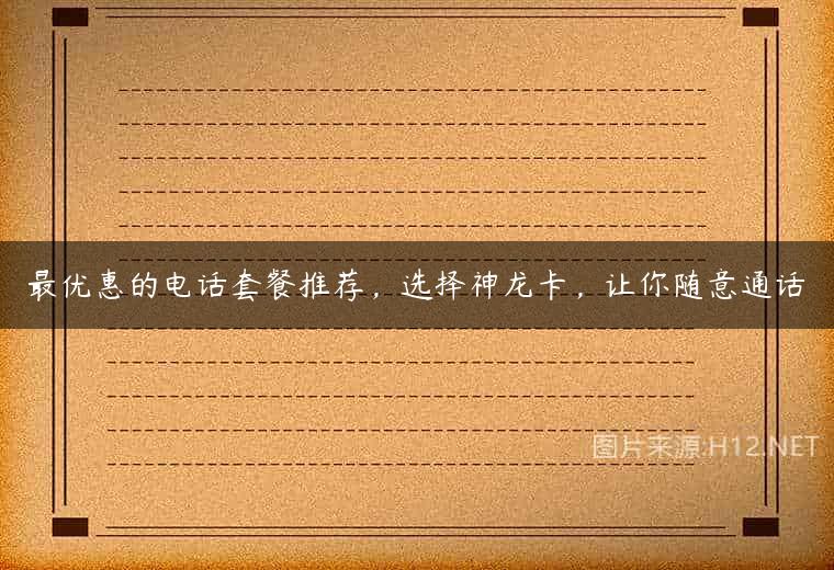 最优惠的电话套餐推荐，选择神龙卡，让你随意通话