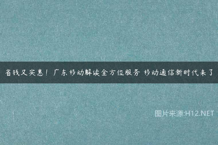 省钱又实惠！广东移动解读全方位服务 移动通信新时代来了