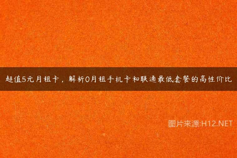 超值5元月租卡，解析0月租手机卡和联通最低套餐的高性价比