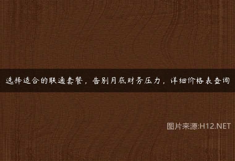 选择适合的联通套餐，告别月底财务压力，详细价格表查询